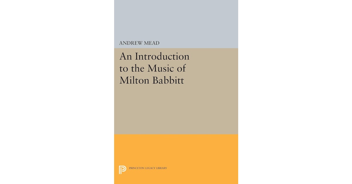 An Introduction to the Music of Milton Babbitt Princeton University Press