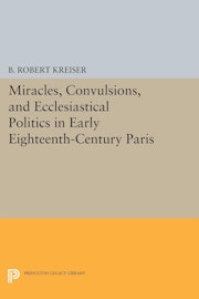 Miracles, Convulsions, and Ecclesiastical Politics in Early Eighteenth-Century Paris