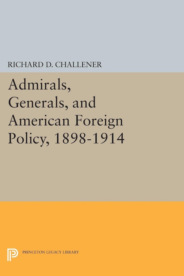 Admirals, Generals, and American Foreign Policy, 1898-1914