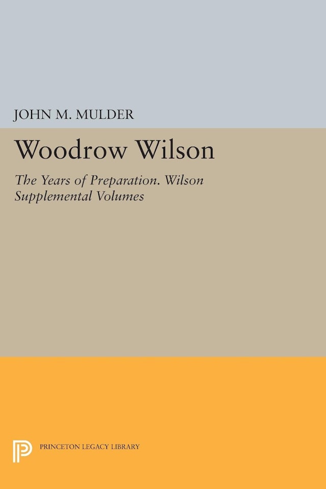 Woodrow Wilson The Years of Preparation Wilson Supplemental Volumes Papers of Woodrow Wilson