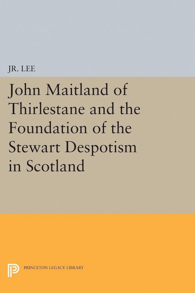 John Maitland of Thirlestane and the Foundation of the Stewart Despotism in Scotland